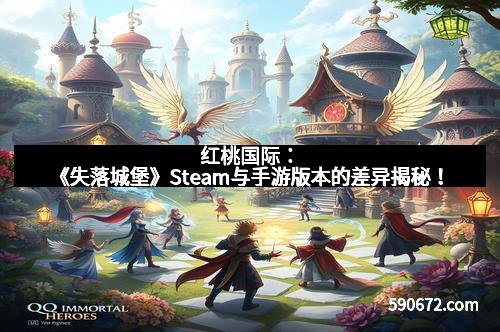 红桃国际：《失落城堡》Steam与手游版本的差异揭秘！